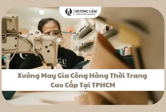 Xưởng May Gia Công Hàng Thời Trang Cao Cấp Tại TPHCM