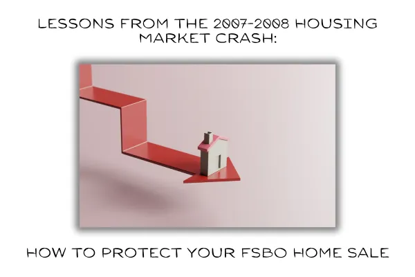 The image shows a downward-pointing red arrow with a small house perched precariously on it, symbolizing the housing market crash of 2007-2008. The visual represents the sharp decline in property values and the financial instability many homeowners faced during the crisis. The title, "Lessons from the 2007-2008 Housing Market Crash: How to Protect Your FSBO Home Sale," suggests an exploration of strategies to safeguard For Sale By Owner (FSBO) transactions in uncertain market conditions. This emphasizes the importance of informed decision-making, market awareness, and financial planning for homeowners selling their properties independently, ensuring they avoid potential pitfalls.