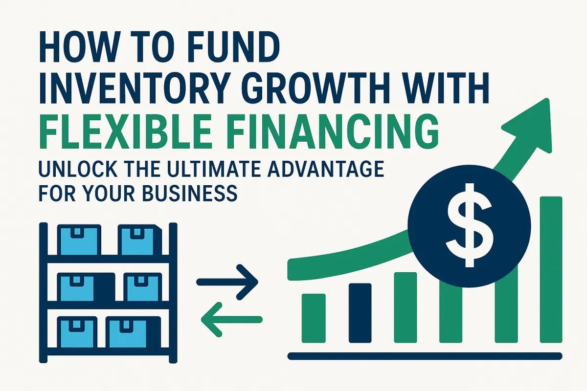 How to Fund Inventory Growth with Flexible Financing: Unlock the Ultimate Advantage for Your Business