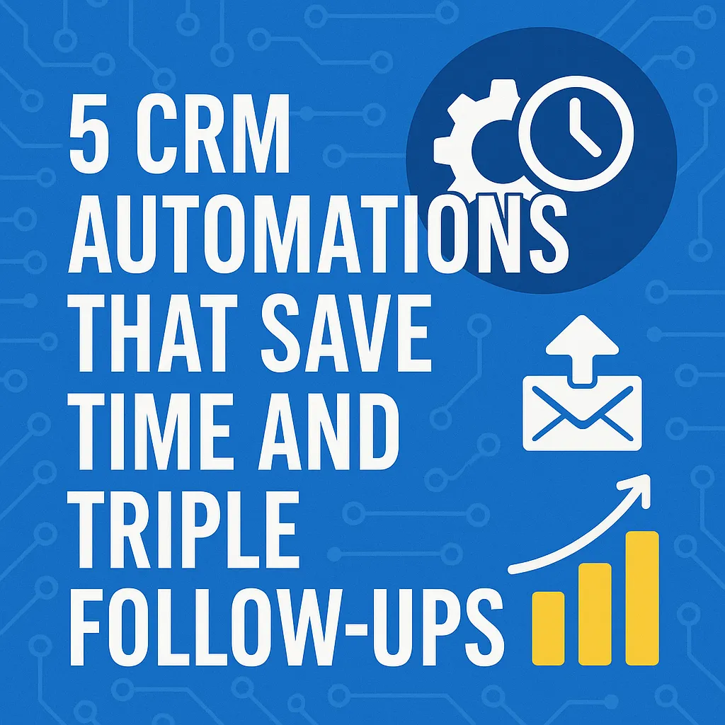 5 CRM Automations That Save Time and Triple Follow-Ups