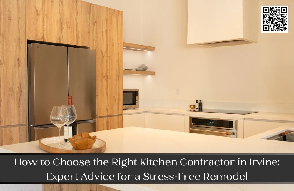 How to Choose the Right Kitchen Contractor in Irvine: Expert Advice for a Stress-Free Remodel