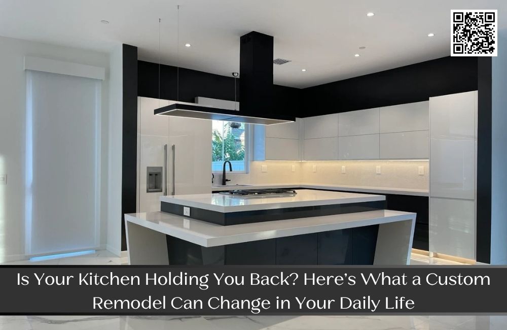 Is Your Kitchen Holding You Back? Here’s What a Custom Remodel Can Change in Your Daily Life