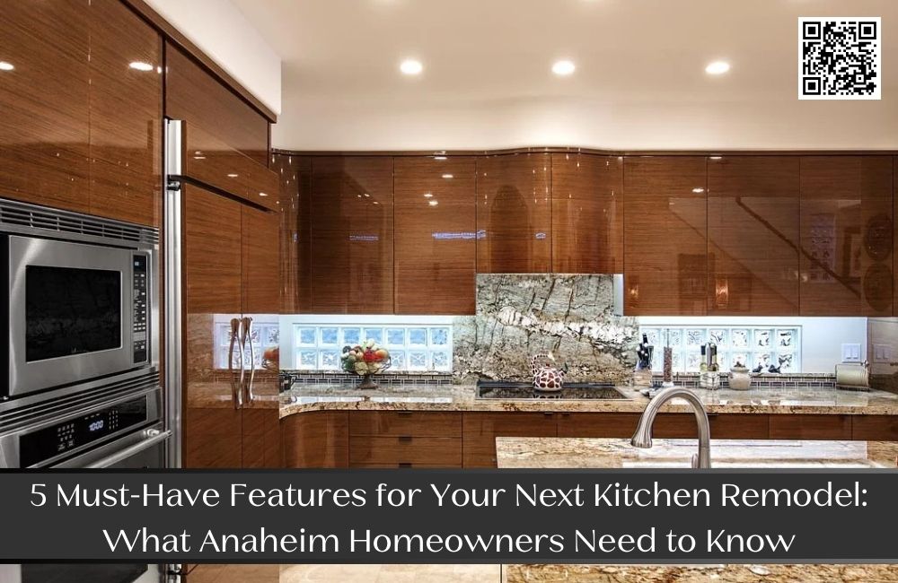5 Must-Have Features for Your Next Kitchen Remodel: What Anaheim Homeowners Need to Know