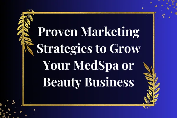 Proven Marketing Strategies to Elevate Your MedSpa or Beauty Business