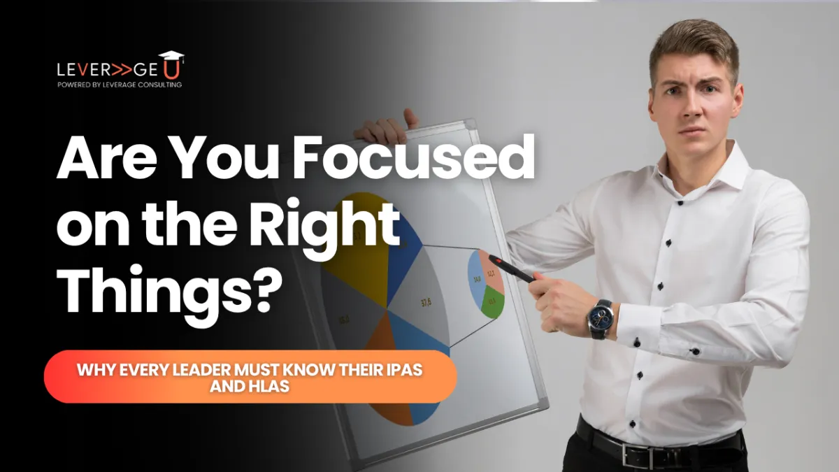 Are You Focused on the Right Things? Why Every Leader Must Know Their IPAs and HLAs