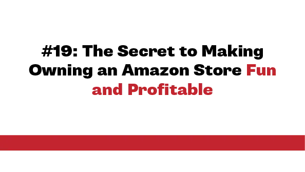 #19: The Secret to Making Owning an Amazon Store Fun and Profitable