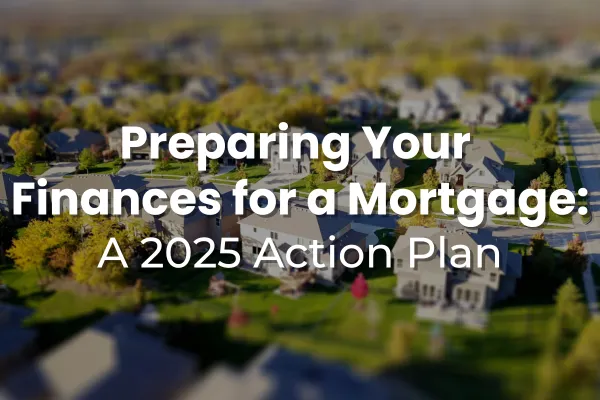Preparing Your Finances for a Mortgage: A 2025 Action Plan
