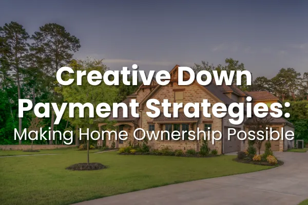 Creative Down Payment Strategies: Making Homeownership Possible