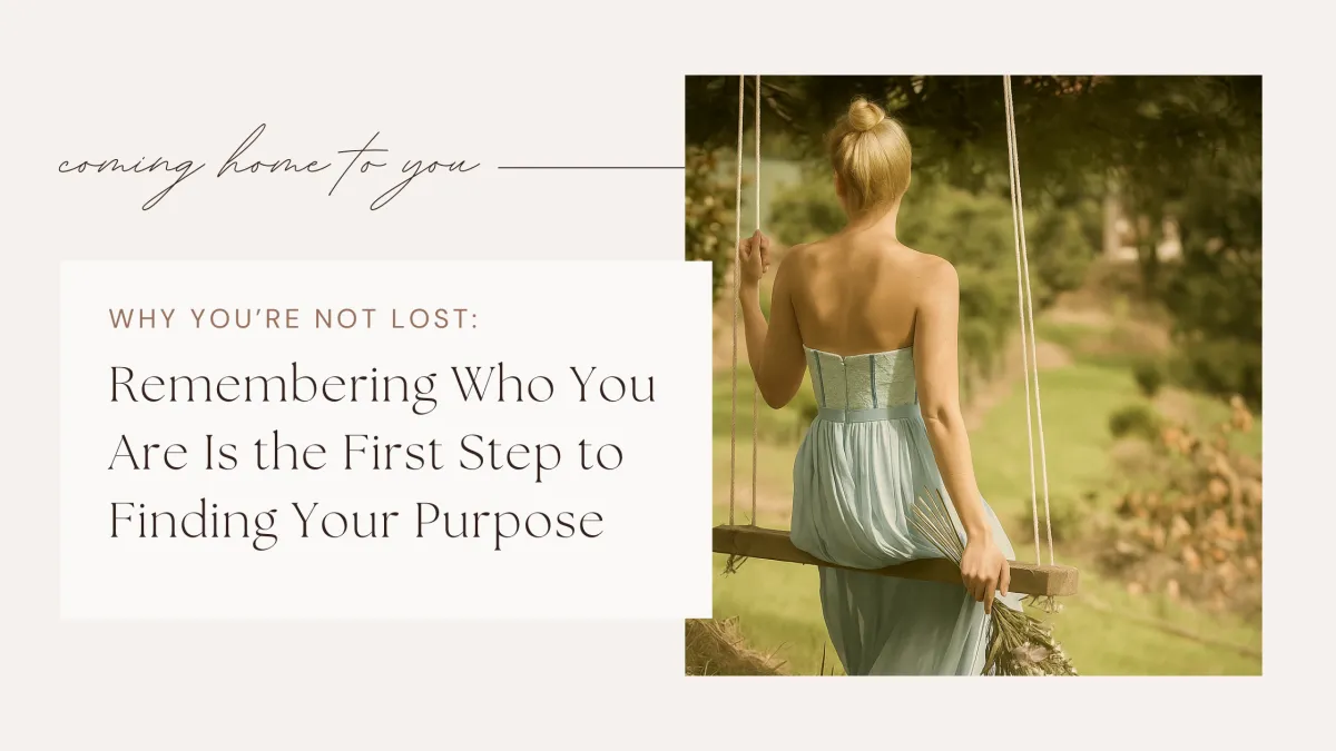 You’re Not Lost - How Remembering Yourself Unlocks Your Purpose