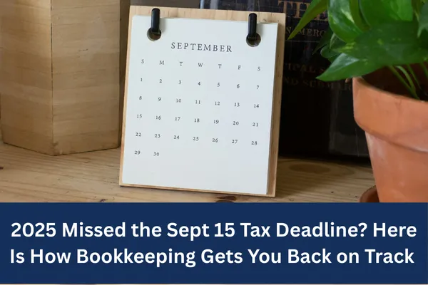 2025 Missed the Sept 15 Tax Deadline? Here Is How Bookkeeping Gets You Back on Track