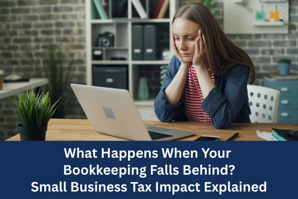 What Happens When Your Bookkeeping Falls Behind? Small Business Tax Impact Explained