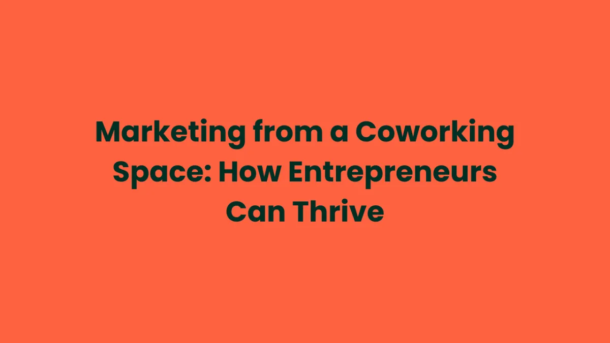 Marketing from a Coworking Space: How Entrepreneurs Can Thrive