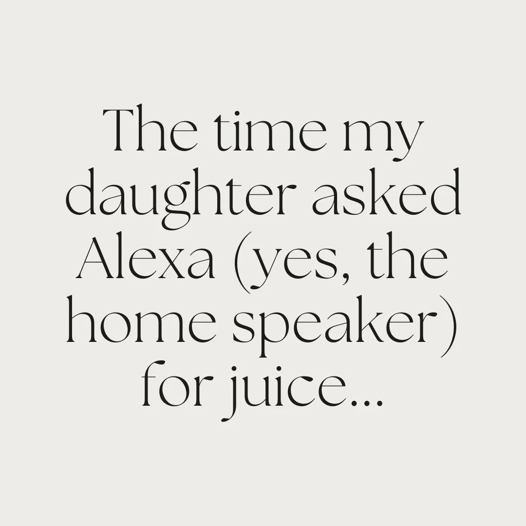The time my daughter asked Alexa (yes, the home speaker) for juice...