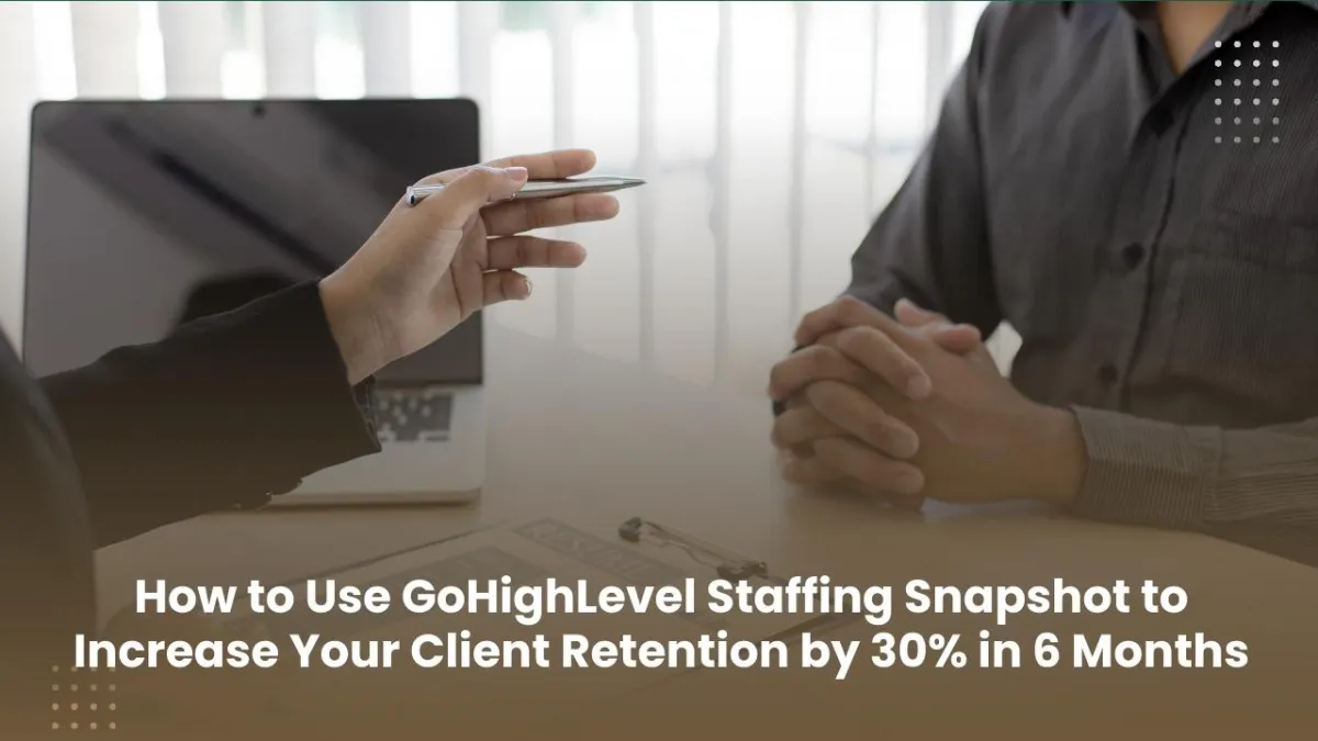 Using GoHighLevel Staffing Snapshot to Improve Client Retention by 30% in Just 6 Months