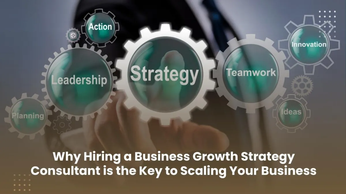 Scaling Smart: The Case for Hiring a Business Growth Strategy Consultant