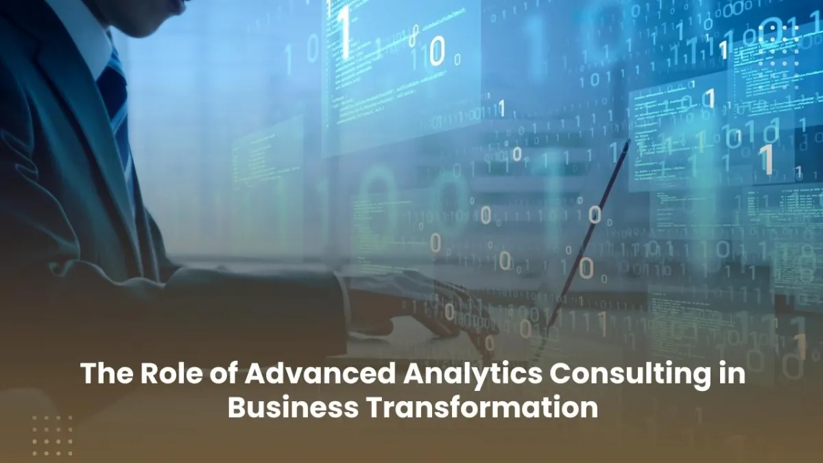 The Role of Advanced Analytics Consulting in Business Transformation