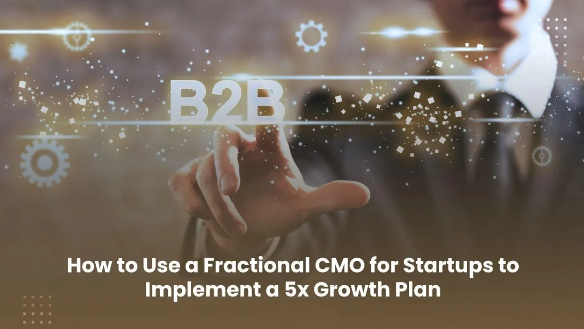 How to Use a Fractional CMO for Startups to Implement a 5x Growth Plan