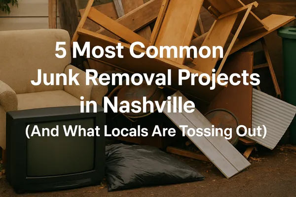 5 Most Common Junk Removal Projects in Nashville (And What Locals Are Tossing Out)