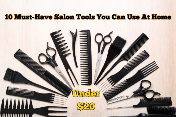 10 Must-Have Salon Tools You Can Use at Home (All Under $20!)