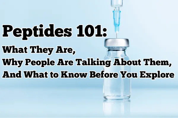 Peptides 101: What They Are, Why People Are Talking About Them, and What to Know Before You Explore