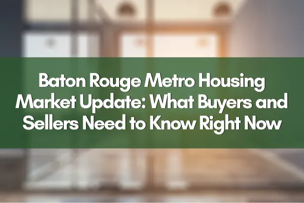 Baton Rouge Metro Housing Market Update: What Buyers and Sellers Need to Know Right Now