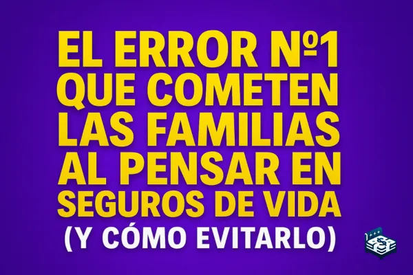 El Error Nº1 que Cometen las Familias al Pensar en Seguros de Vida (Y Cómo Evitarlo)
