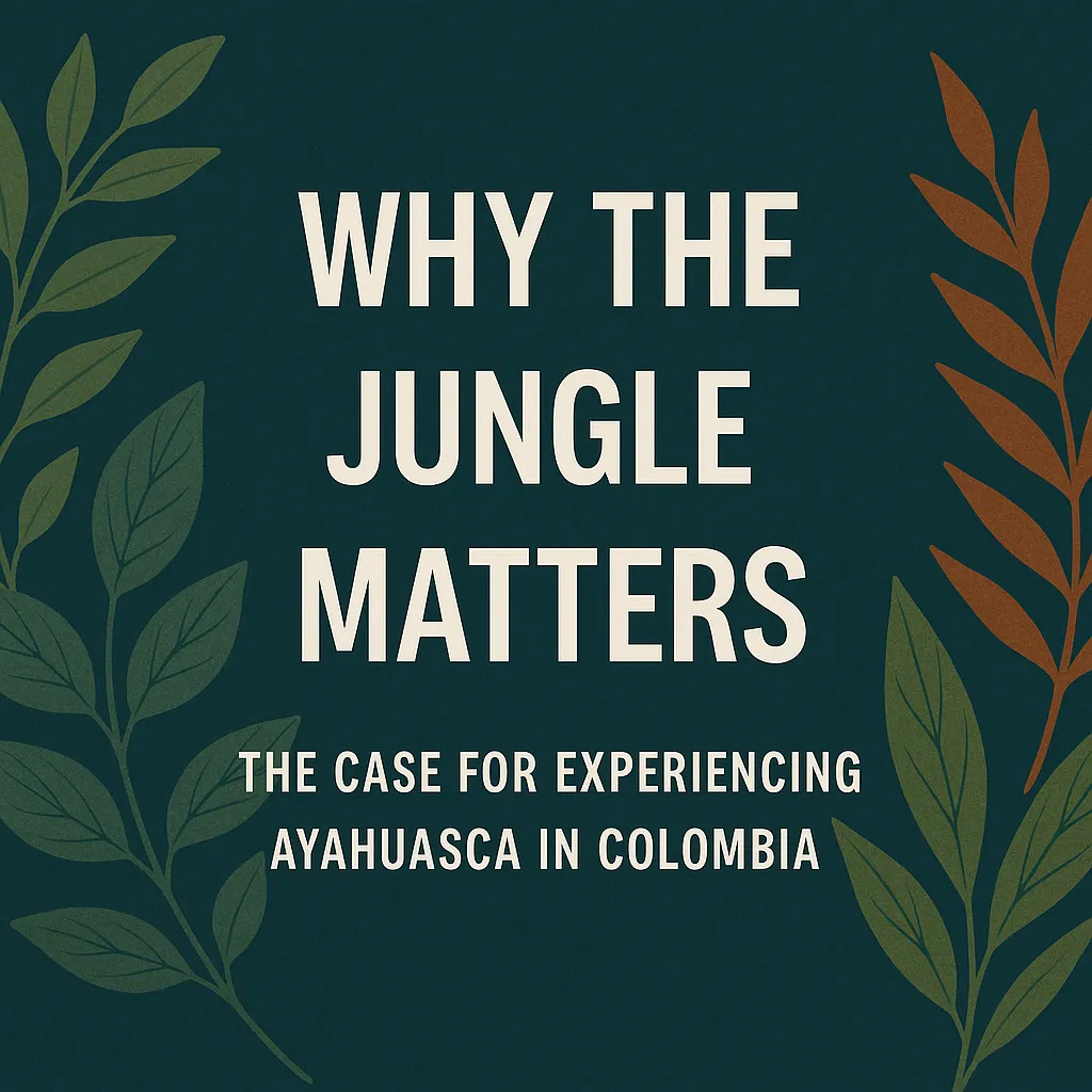 🌿 Why the Jungle Matters: The Case for Experiencing Ayahuasca in Colombia