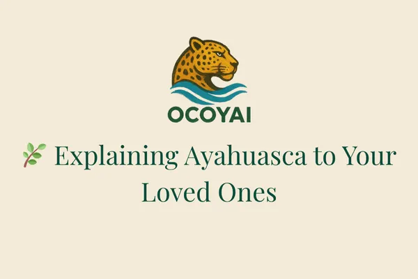 🌿 How to Explain Ayahuasca to Your Loved Ones: A Complete Guide for Family, Partners, and Friends