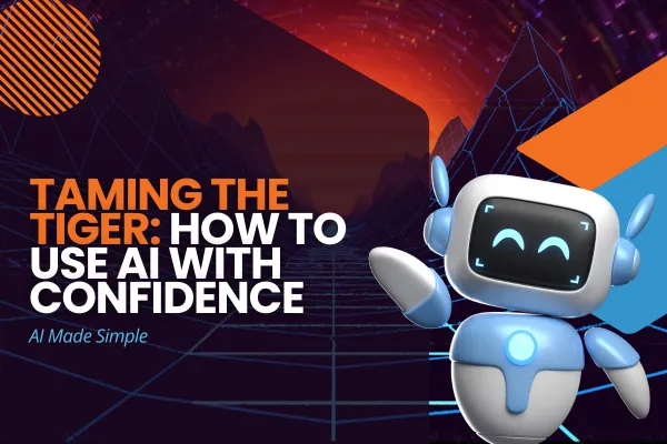 Taming the Tiger: How to Use AI With Confidence (Even If You're Not a Techie)