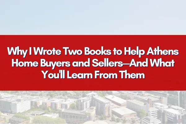 Why I Wrote Two Books to Help Athens Home Buyers and Sellers—And What You'll Learn From Them