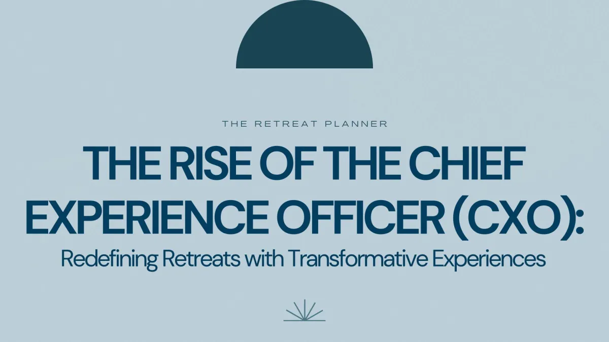 The Rise of the Chief Experience Officer (CXO): Redefining Retreats with Transformative Experiences