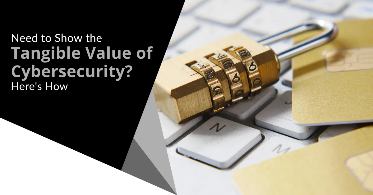 Need to Show the Tangible Value of Cybersecurity? Here's How! 