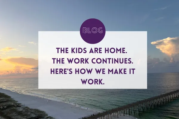 The Kids Are Home. The Work Continues. Here's How We Make It Work.