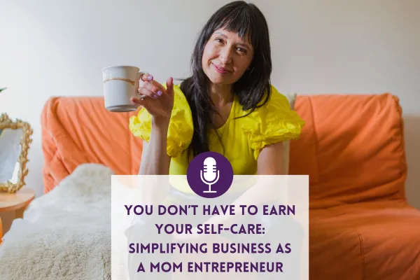 You Don’t Have to Earn Your Self-Care: Simplifying Business as a Mom Entrepreneur
