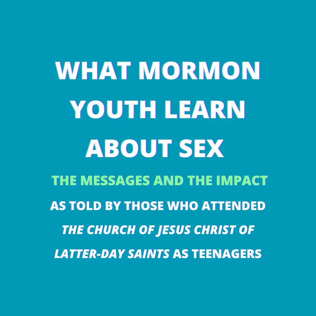 What Mormon Youth Learn About Sex: the messages and impacts as told by those who attended “The Church of Jesus Christ of Latter-day Saints” as teenagers