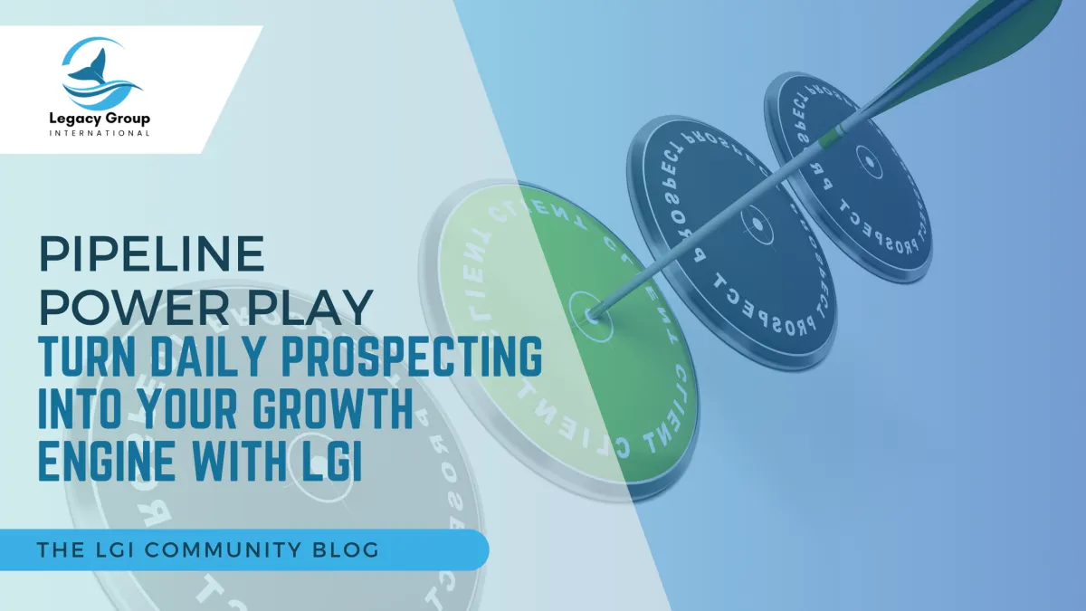 PIPELINE POWER PLAY 
TURN DAILY PROSPECTING INTO YOUR GROWTH ENGINE WITH LGI
