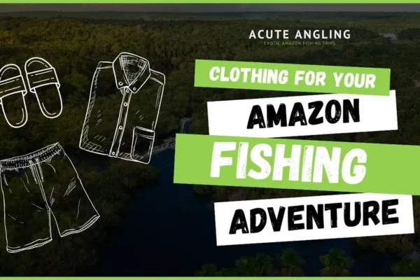 Clothing for your Amazon Fishing Adventure