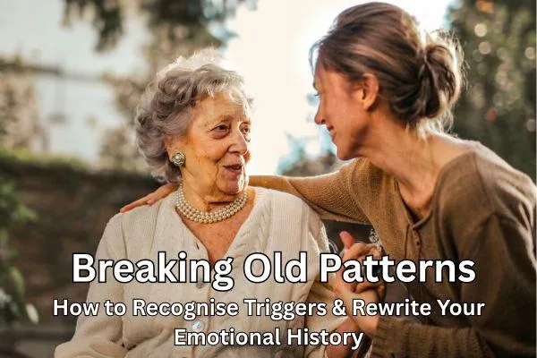 Breaking Old Patterns: How to Recognise Triggers & Rewrite Your Emotional History