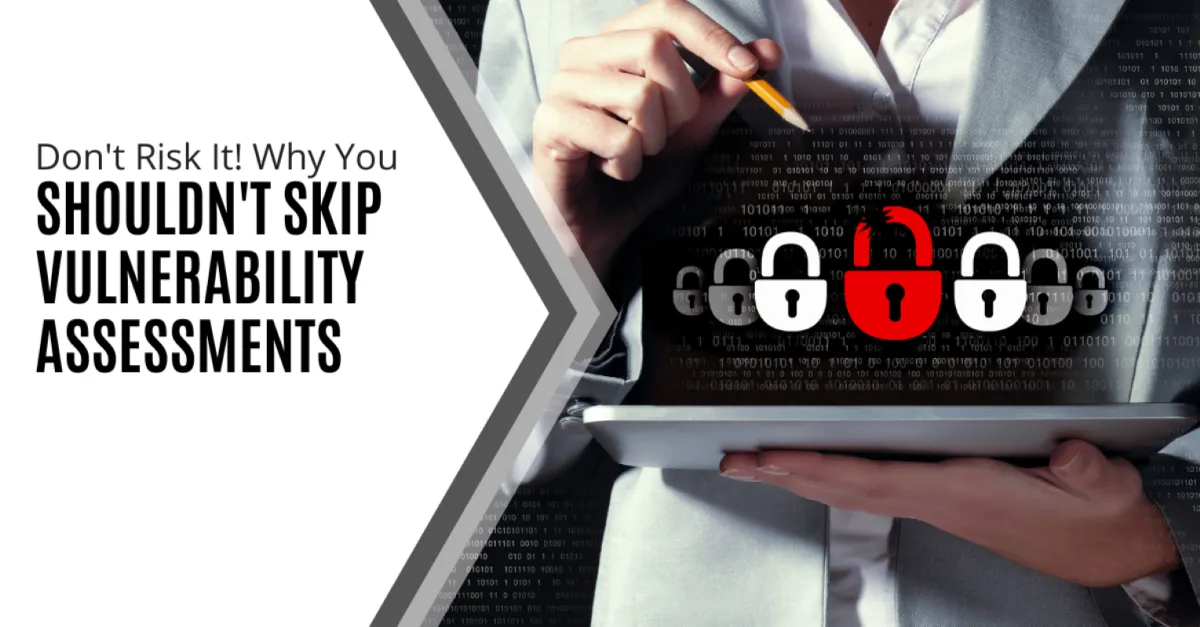 Don't Risk It! Here's Why You Shouldn't Skip Vulnerability Assessments