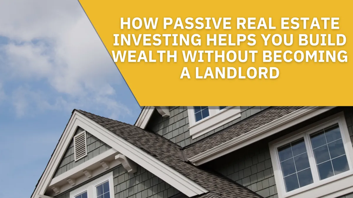 How Passive Real Estate Investing Helps You Build Wealth Without Becoming a Landlord