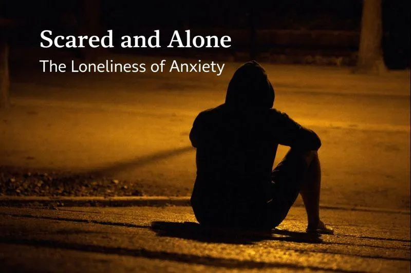 Scared and Alone - The Loneliness of Anxiety