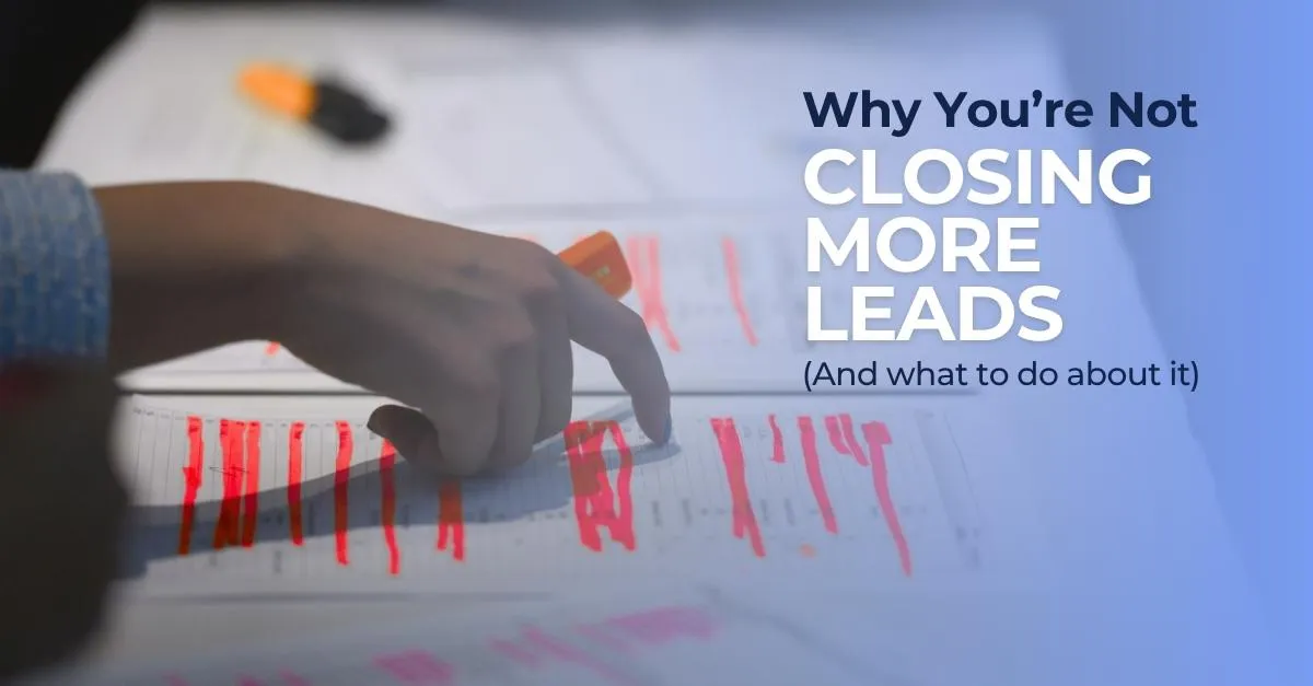 Why You’re Not Closing More Leads (And What to Do About It)