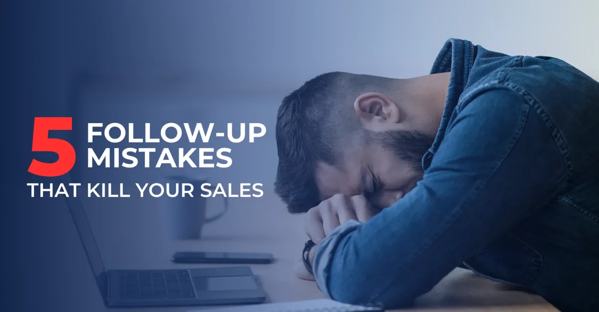 You Got the Leads, Now What? 5 Follow-Up Mistakes That Kill Your Sales