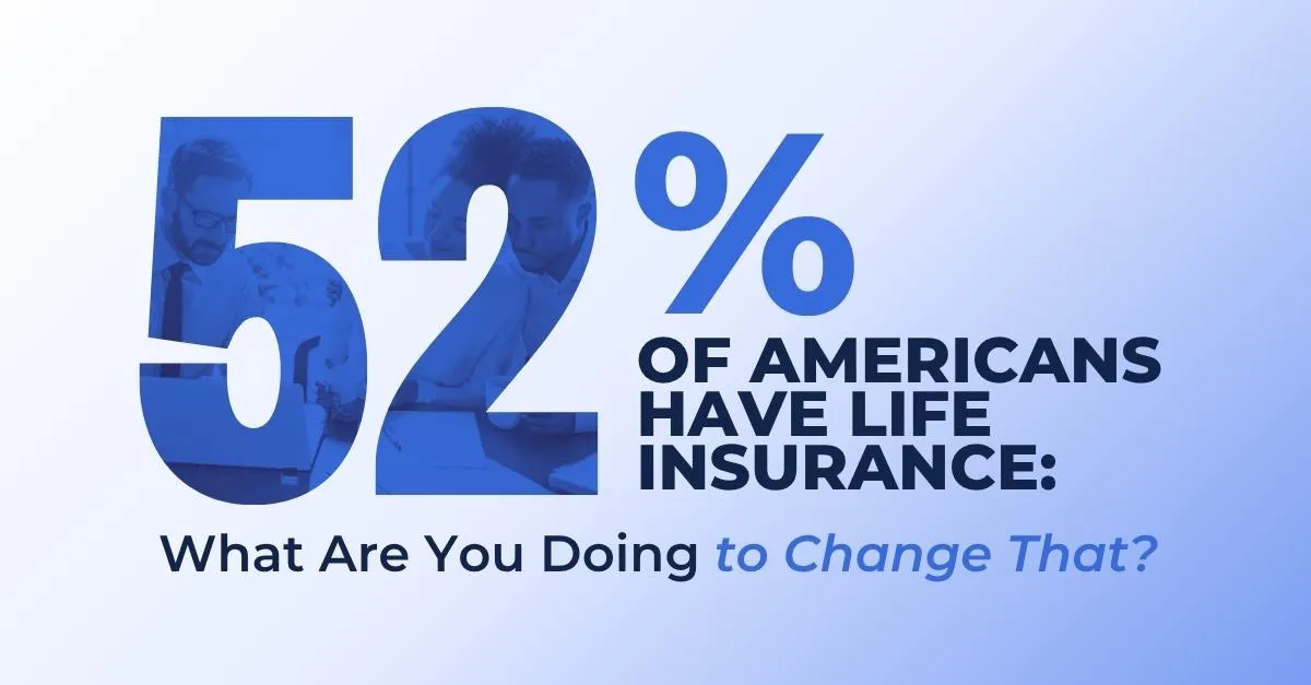 Only 52% of Americans Have Life Insurance: What Are You Doing to Change That?