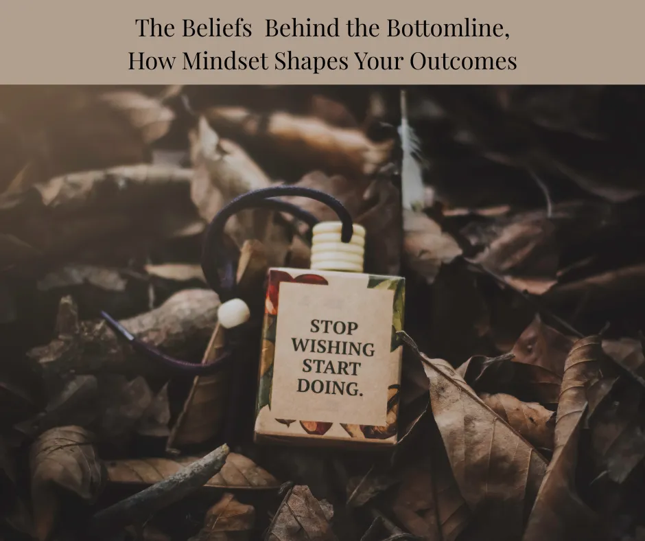 The Beliefs Behind the Bottom Line: How Mindset Shapes Your Outcomes