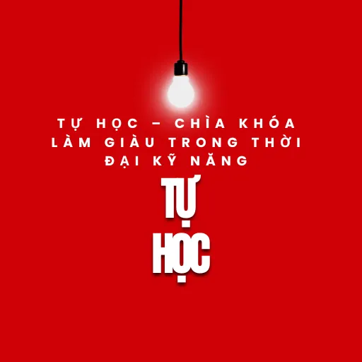 TỰ HỌC – CHÌA KHÓA LÀM GIÀU TRONG THỜI ĐẠI KỸ NĂNG
