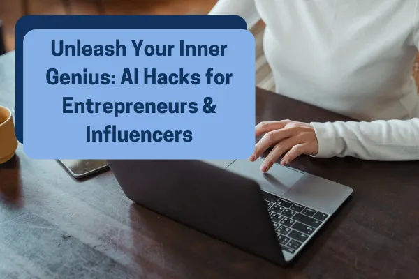 Unleash Your Inner Genius: AI Hacks for Entrepreneurs & Influencers