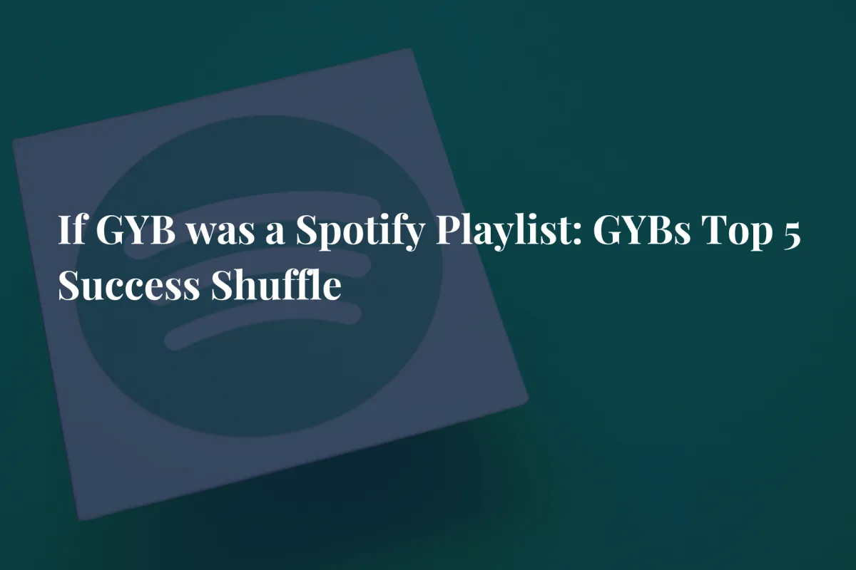 If GYB was a Spotify Playlist: GYBs Top 5 Success Shuffle