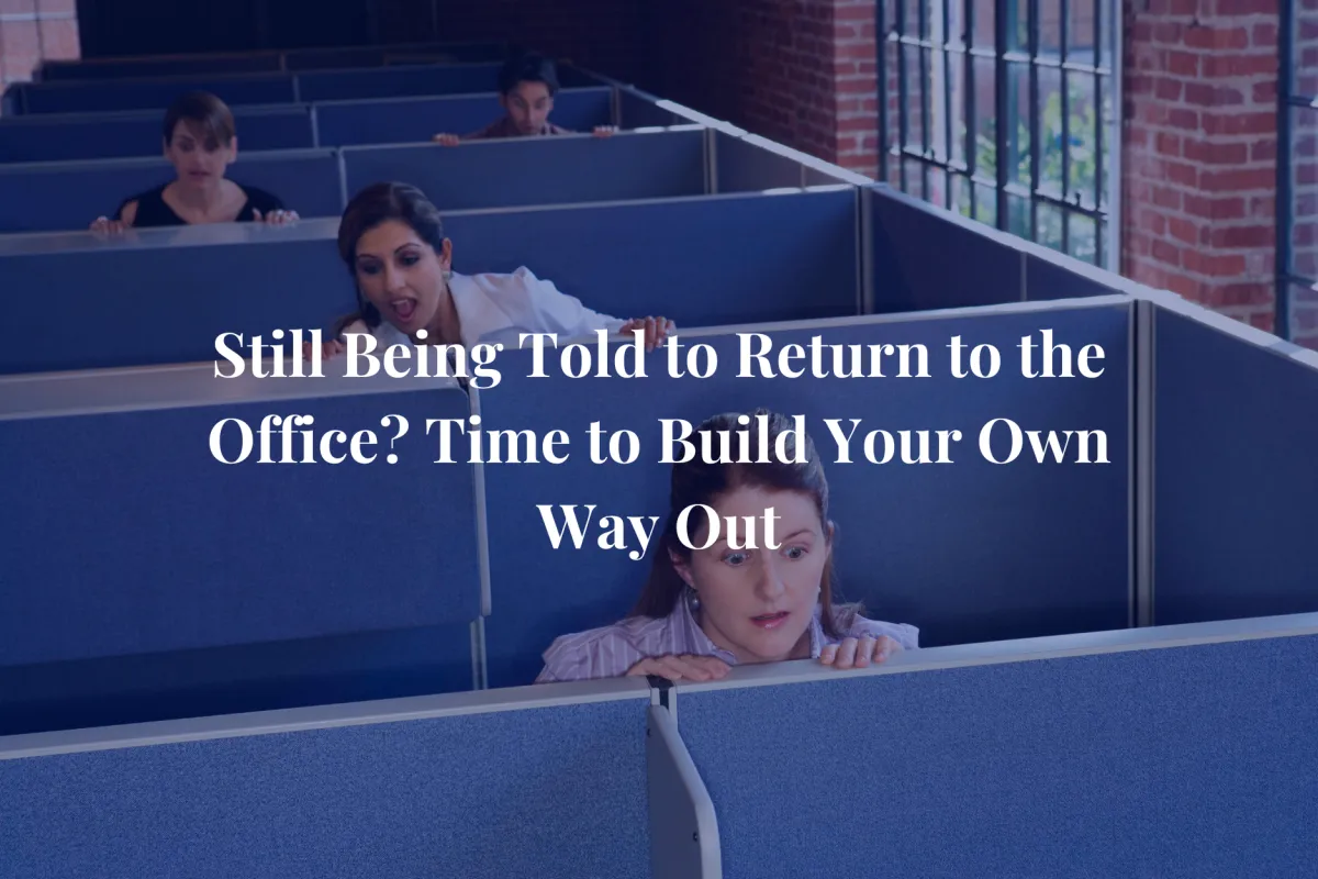 Still Being Told to Return to the Office? Time to Build Your Own Way Out