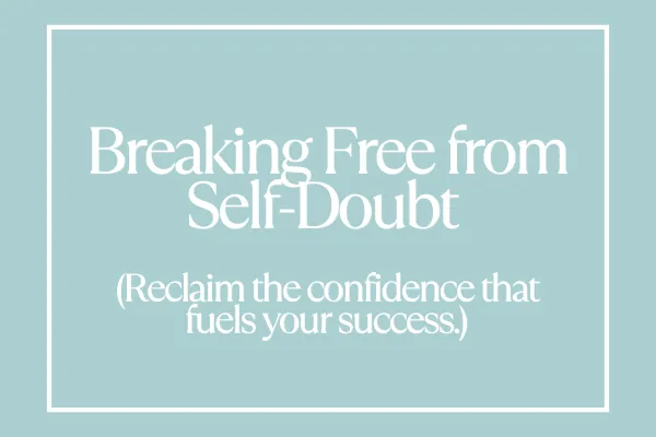 Breaking Free from Self-Doubt - Reclaim the confidence that fuels your success.